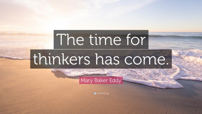 Mary Baker Eddy Quote: “The time for thinkers has come.”