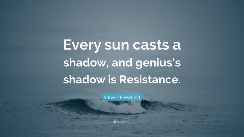 Steven Pressfield Quote: “Every sun casts a shadow, and genius’s shadow is Resistance.”