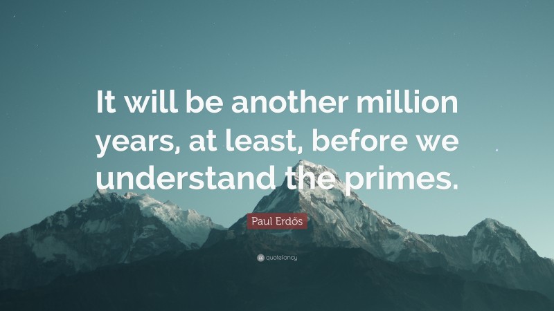 Paul Erdős Quote: “It will be another million years, at least, before we understand the primes.”