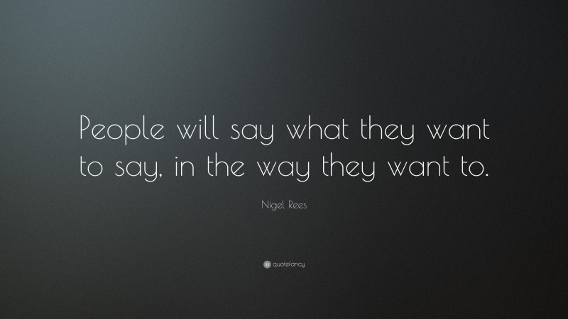 Nigel Rees Quote: “People will say what they want to say, in the way they want to.”