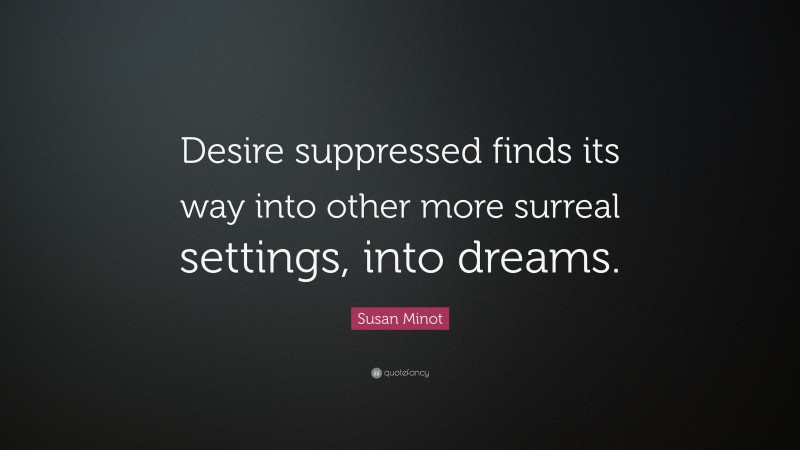 Susan Minot Quote: “Desire suppressed finds its way into other more surreal settings, into dreams.”