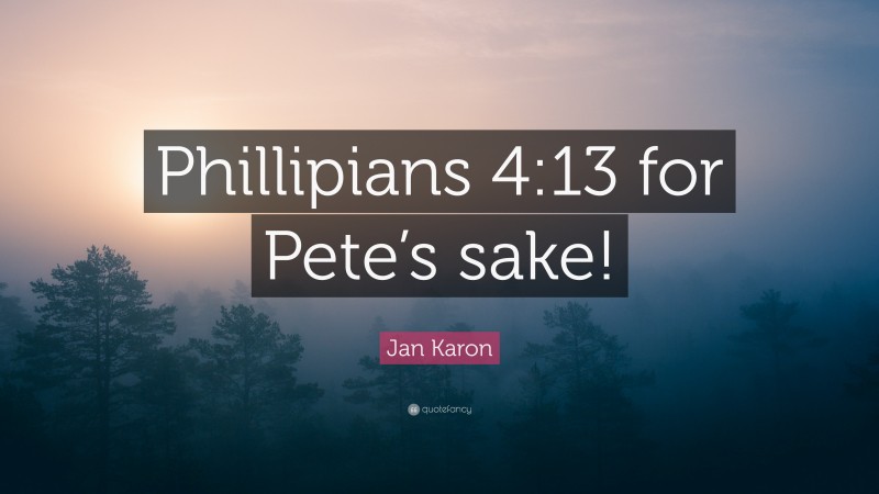 Jan Karon Quote: “Phillipians 4:13 for Pete’s sake!”