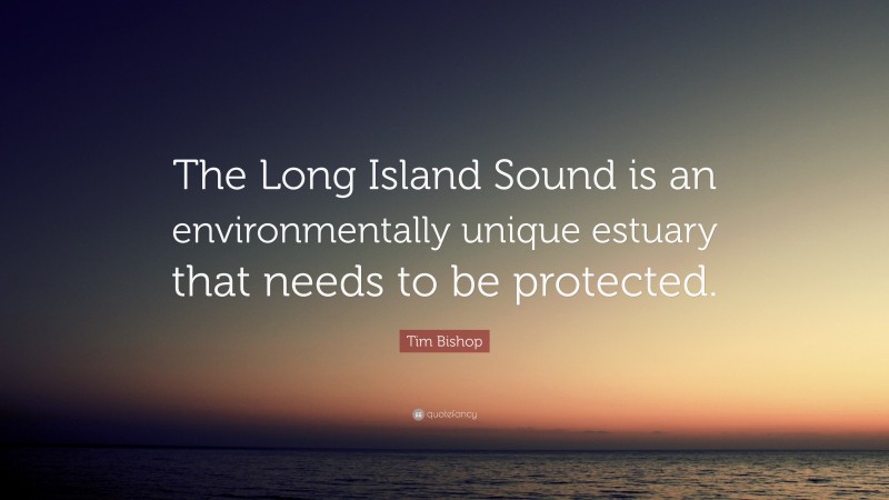 Tim Bishop Quote: “The Long Island Sound is an environmentally unique estuary that needs to be protected.”