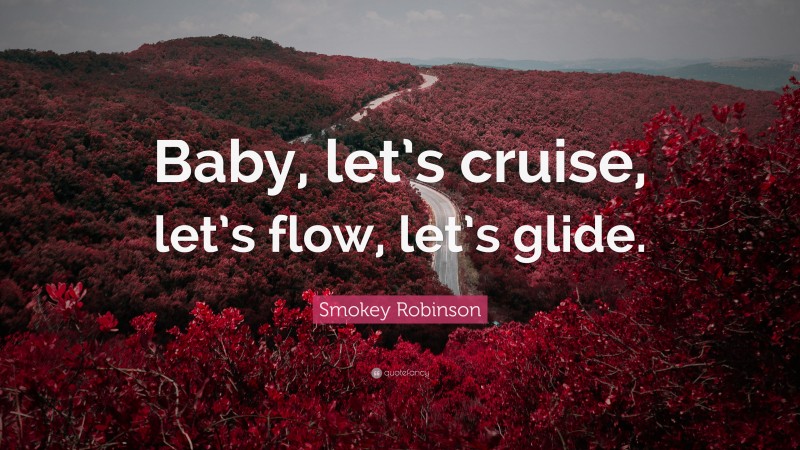 Smokey Robinson Quote: “Baby, let’s cruise, let’s flow, let’s glide.”