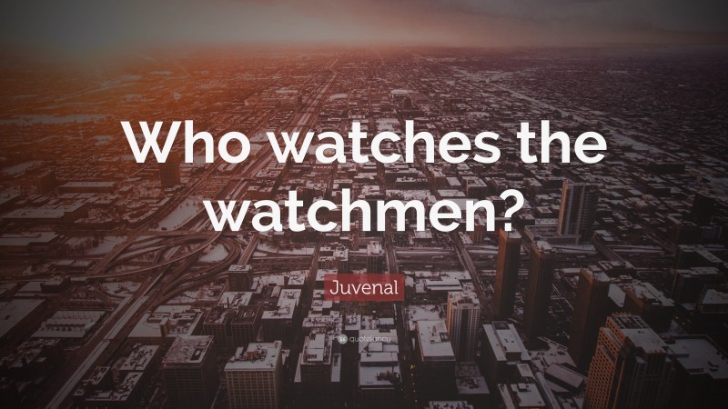 Juvenal Quote: “Who watches the watchmen?”