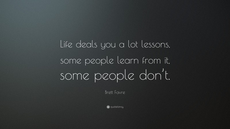 Brett Favre Quote: “Life deals you a lot lessons, some people learn from it, some people don’t.”