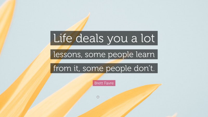 Brett Favre Quote: “Life deals you a lot lessons, some people learn from it, some people don’t.”