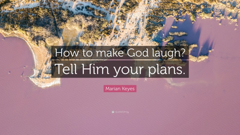 Marian Keyes Quote: “How to make God laugh? Tell Him your plans.”