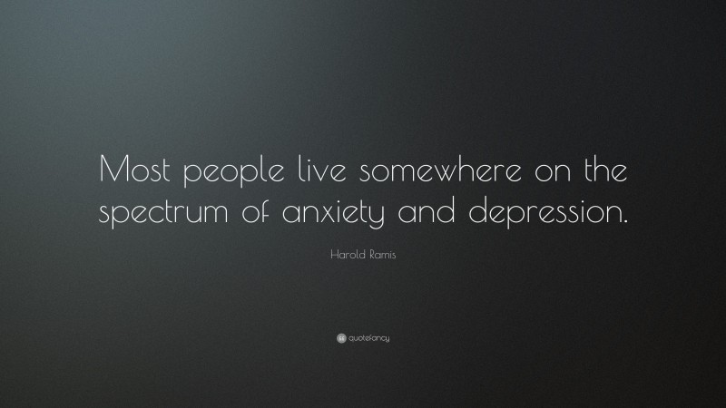 Harold Ramis Quote: “Most people live somewhere on the spectrum of anxiety and depression.”