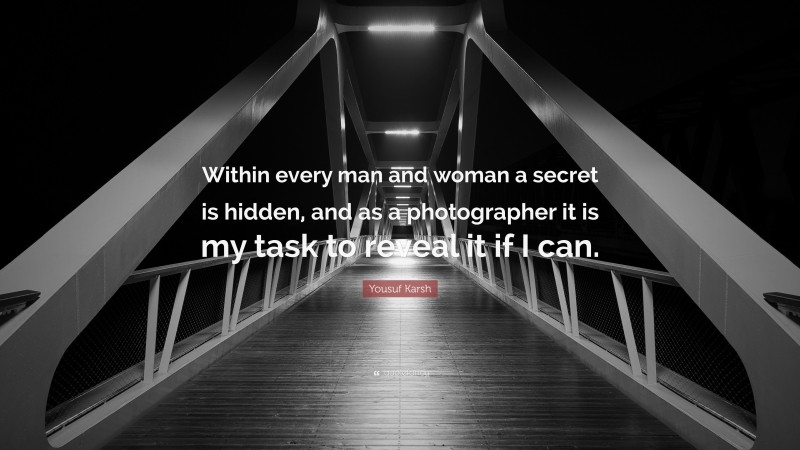 Yousuf Karsh Quote: “Within every man and woman a secret is hidden, and as a photographer it is my task to reveal it if I can.”