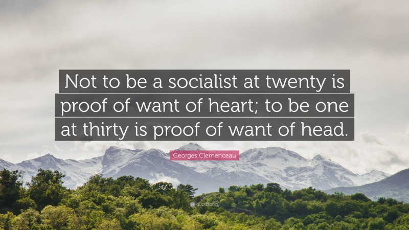 Georges Clemenceau Quote: “Not to be a socialist at twenty is proof of want of heart; to be one at thirty is proof of want of head.”