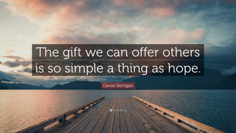 Daniel Berrigan Quote: “The gift we can offer others is so simple a thing as hope.”