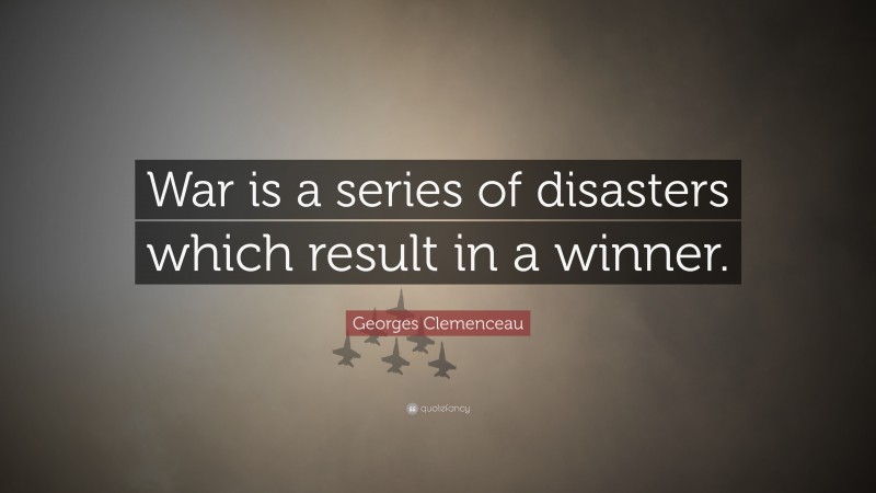 Georges Clemenceau Quote: “War is a series of disasters which result in a winner.”