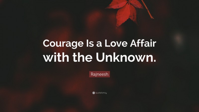 Rajneesh Quote: “Courage Is a Love Affair with the Unknown.”