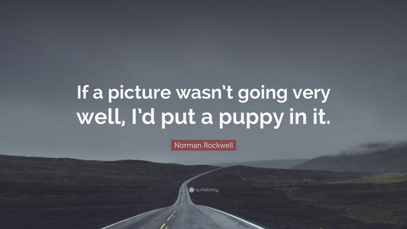 Norman Rockwell Quote: “If a picture wasn’t going very well, I’d put a puppy in it.”