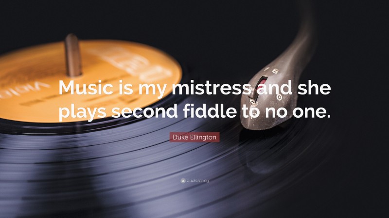 Duke Ellington Quote: “Music is my mistress and she plays second fiddle to no one.”