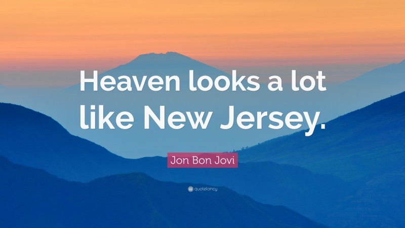 Jon Bon Jovi Quote: “Heaven looks a lot like New Jersey.”