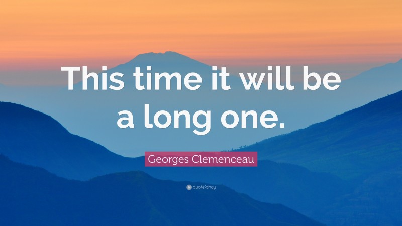 Georges Clemenceau Quote: “This time it will be a long one.”