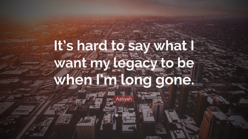 Aaliyah Quote: “It’s hard to say what I want my legacy to be when I’m long gone.”