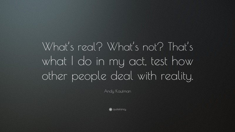 Andy Kaufman Quote: “What’s real? What’s not? That’s what I do in my act, test how other people deal with reality.”