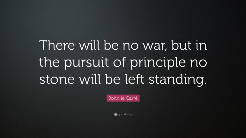John le Carré Quote: “There will be no war, but in the pursuit of principle no stone will be left standing.”