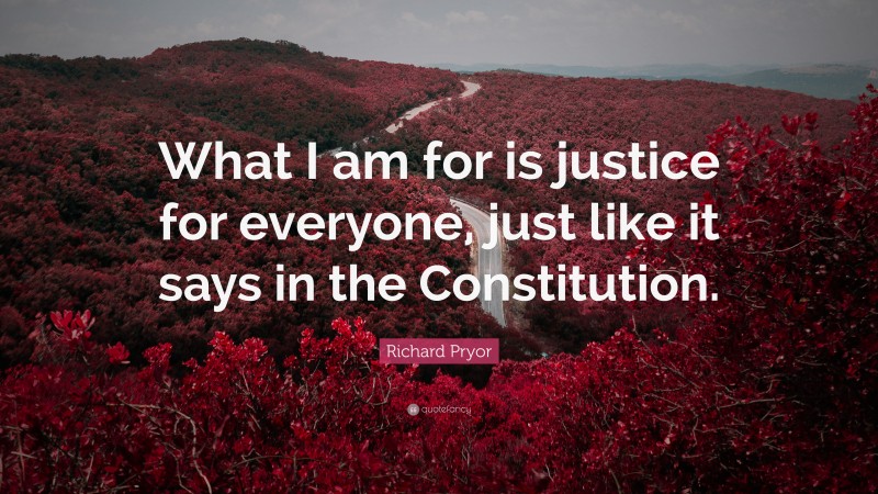Richard Pryor Quote: “What I am for is justice for everyone, just like it says in the Constitution.”