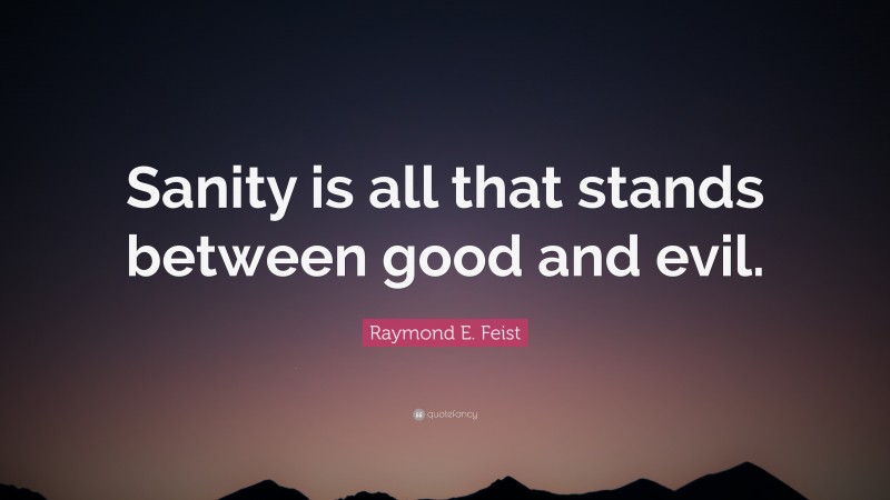 Raymond E. Feist Quote: “Sanity is all that stands between good and evil.”