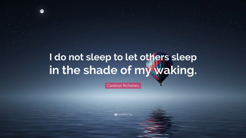 Cardinal Richelieu Quote: “I do not sleep to let others sleep in the shade of my waking.”