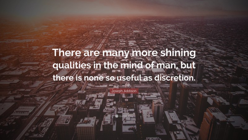 Joseph Addison Quote: “There are many more shining qualities in the mind of man, but there is none so useful as discretion.”