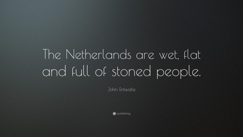 John Entwistle Quote: “The Netherlands are wet, flat and full of stoned people.”