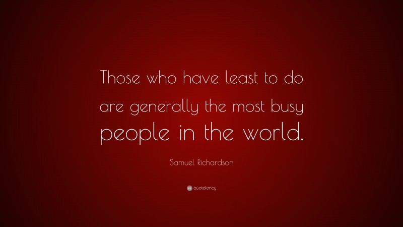 Samuel Richardson Quote: “Those who have least to do are generally the most busy people in the world.”