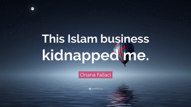 Oriana Fallaci Quote: “This Islam business kidnapped me.”