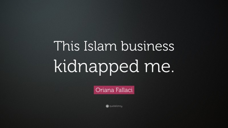 Oriana Fallaci Quote: “This Islam business kidnapped me.”