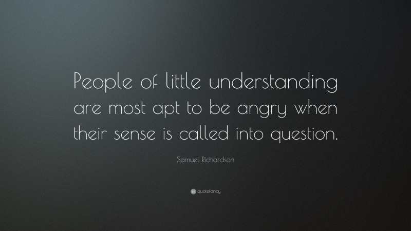 Samuel Richardson Quote: “People of little understanding are most apt to be angry when their sense is called into question.”