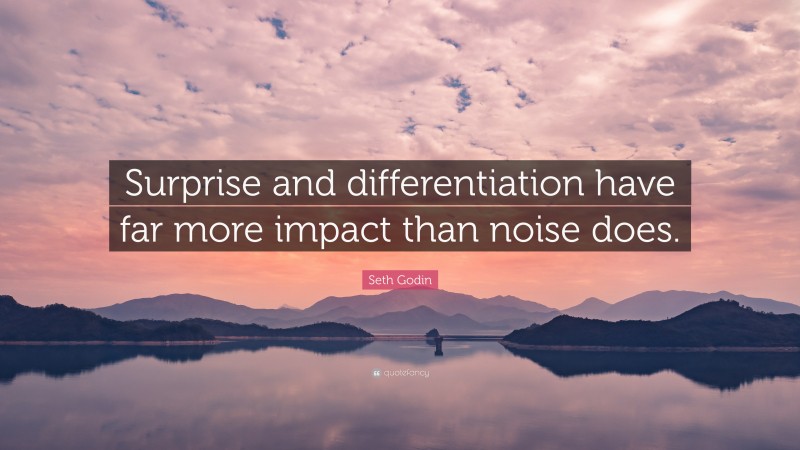 Seth Godin Quote: “Surprise and differentiation have far more impact than noise does.”