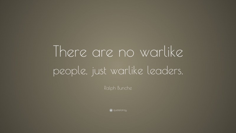 Ralph Bunche Quote: “There are no warlike people, just warlike leaders.”