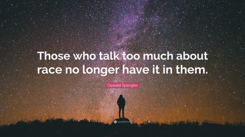 Oswald Spengler Quote: “Those who talk too much about race no longer have it in them.”