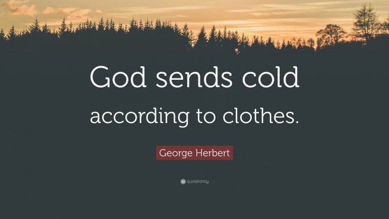 George Herbert Quote: “God sends cold according to clothes.”