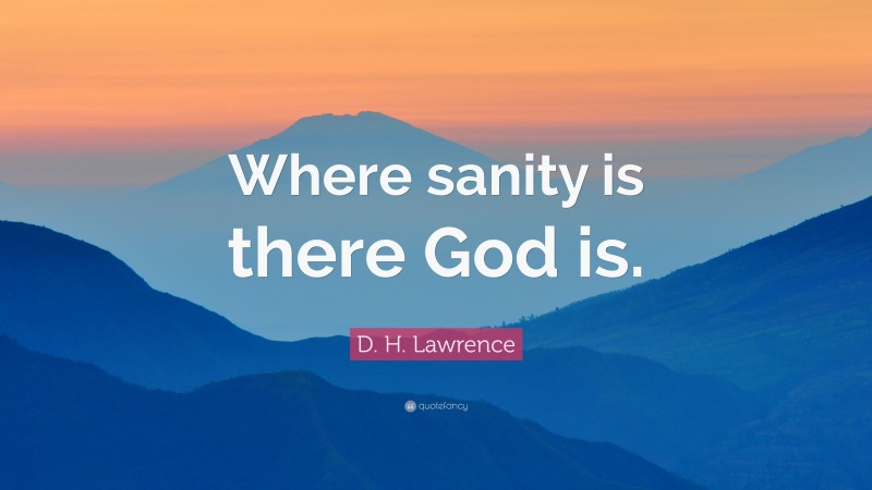 D. H. Lawrence Quote: “Where sanity is there God is.”