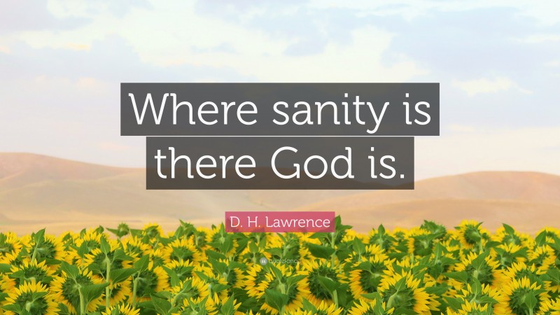 D. H. Lawrence Quote: “Where sanity is there God is.”