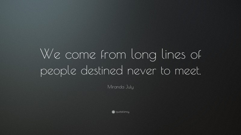Miranda July Quote: “We come from long lines of people destined never to meet.”