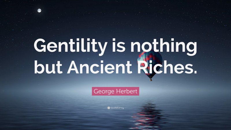 George Herbert Quote: “Gentility is nothing but Ancient Riches.”