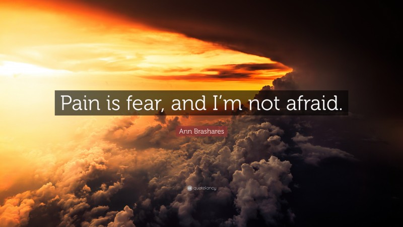 Ann Brashares Quote: “Pain is fear, and I’m not afraid.”