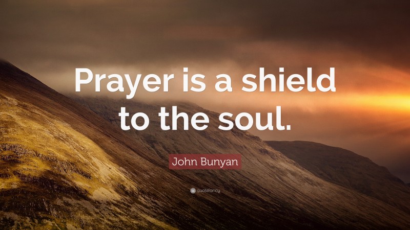 John Bunyan Quote: “Prayer is a shield to the soul.”