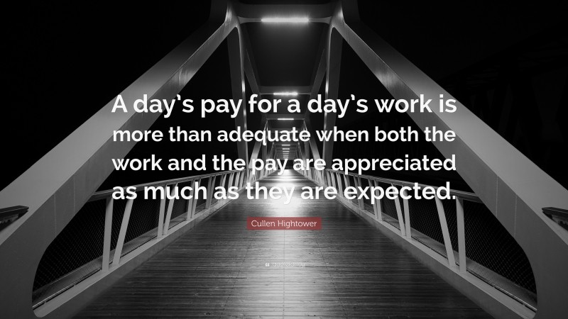 Cullen Hightower Quote: “A day’s pay for a day’s work is more than adequate when both the work and the pay are appreciated as much as they are expected.”