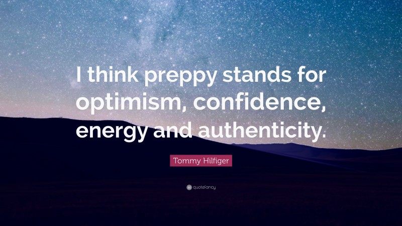 Tommy Hilfiger Quote: “I think preppy stands for optimism, confidence, energy and authenticity.”