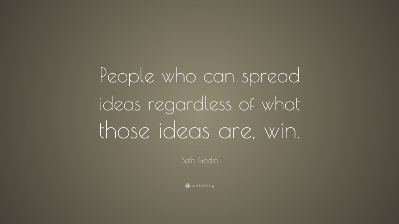 Seth Godin Quote: “People who can spread ideas regardless of what those ideas are, win.”