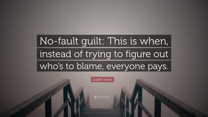 Judith Viorst Quote: “No-fault guilt: This is when, instead of trying to figure out who’s to blame, everyone pays.”