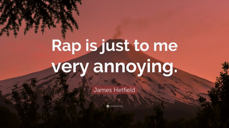 James Hetfield Quote: “Rap is just to me very annoying.”