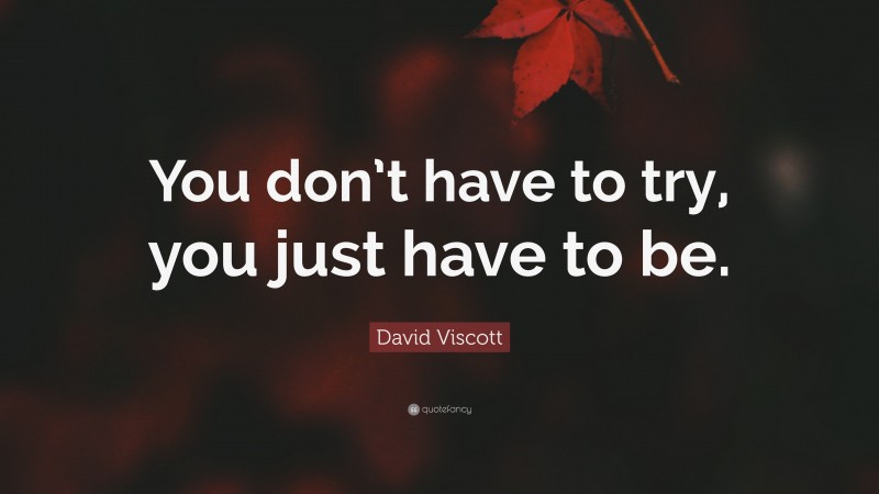 David Viscott Quote: “You don’t have to try, you just have to be.”